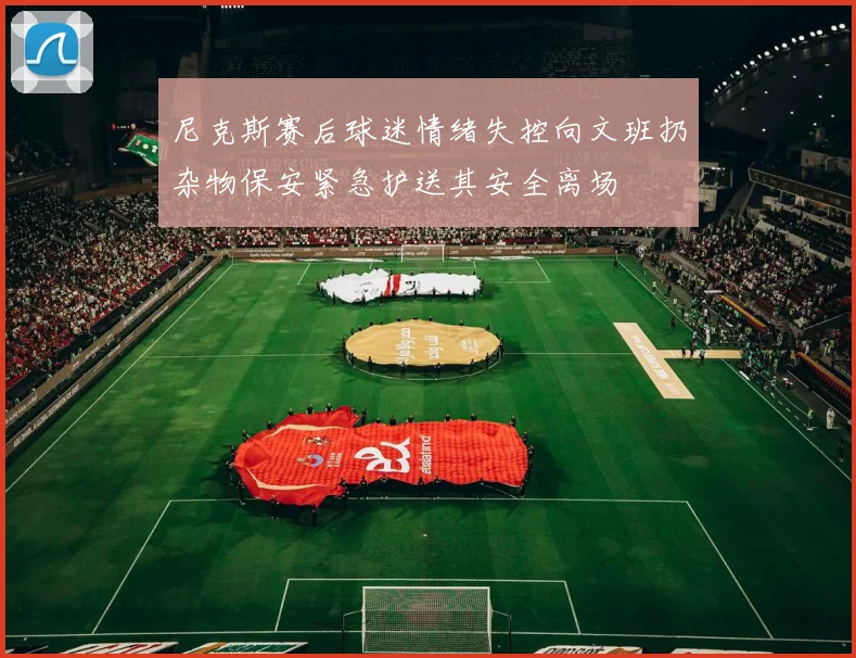 尼克斯赛后球迷情绪失控向文班扔杂物保安紧急护送其安全离场