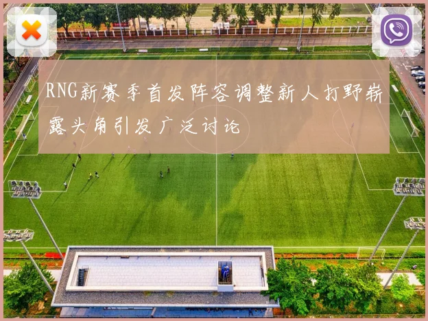 RNG新赛季首发阵容调整新人打野崭露头角引发广泛讨论
