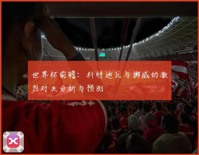 世界杯前瞻：科特迪瓦与挪威的激烈对决分析与预测